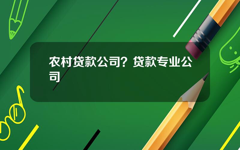 农村贷款公司？贷款专业公司