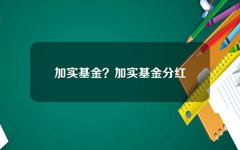 加实基金？加实基金分红
