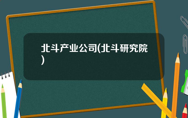 北斗产业公司(北斗研究院)
