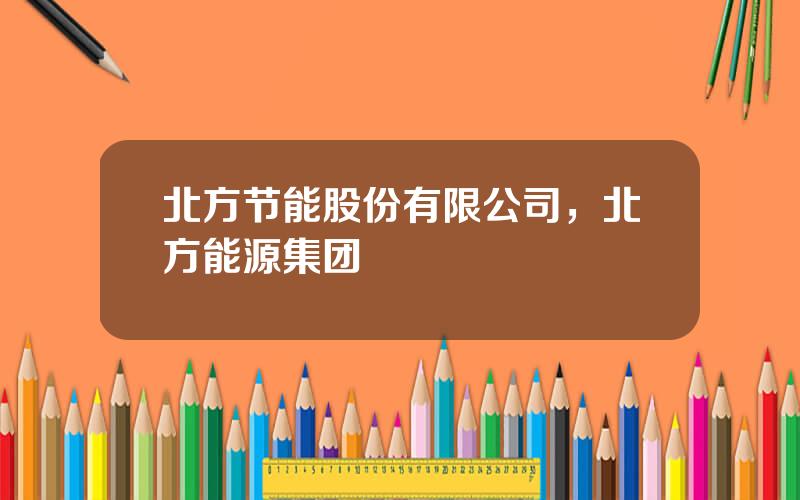 北方节能股份有限公司，北方能源集团