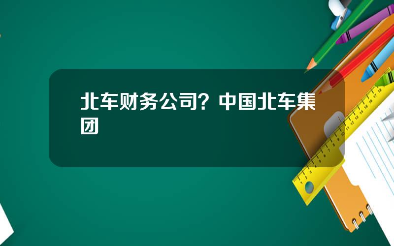 北车财务公司？中国北车集团
