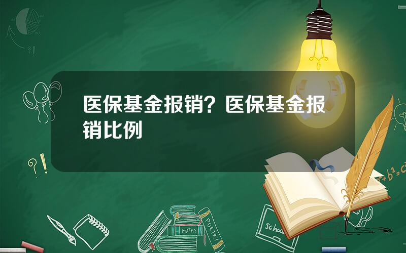 医保基金报销？医保基金报销比例