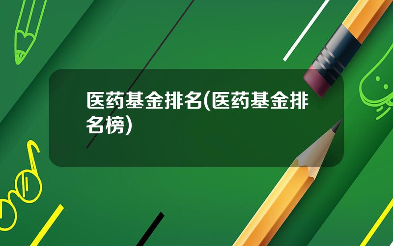 医药基金排名(医药基金排名榜)