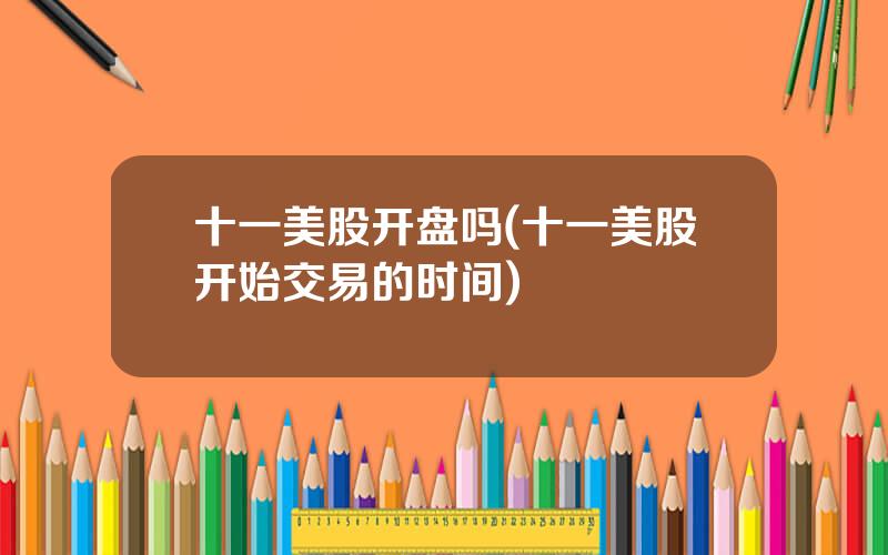 十一美股开盘吗(十一美股开始交易的时间)