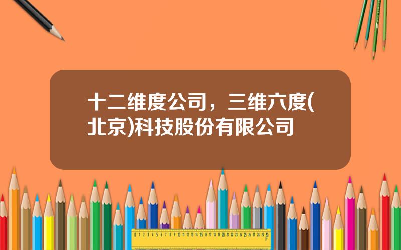 十二维度公司，三维六度(北京)科技股份有限公司