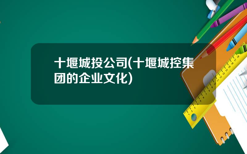 十堰城投公司(十堰城控集团的企业文化)
