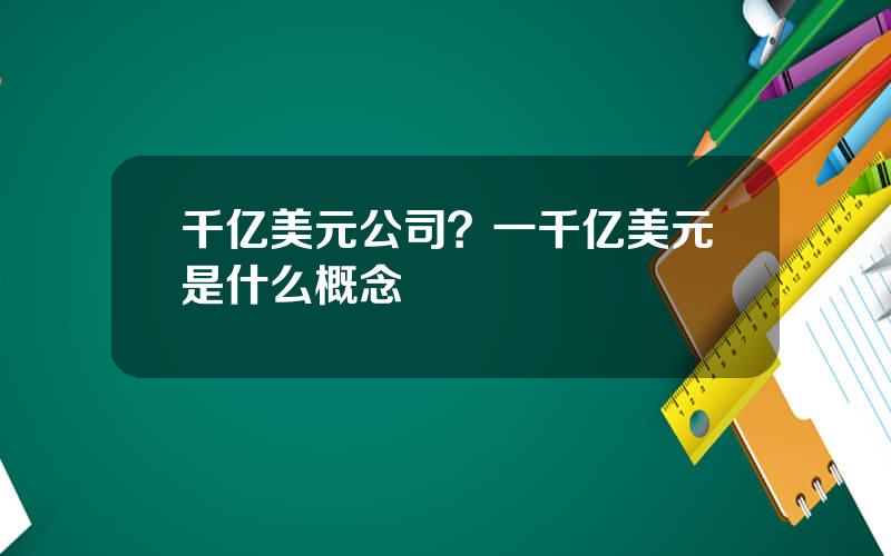 千亿美元公司？一千亿美元是什么概念