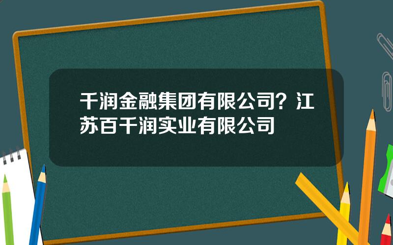 千润金融集团有限公司？江苏百千润实业有限公司