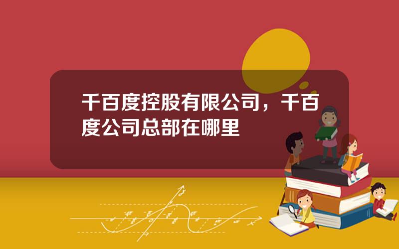 千百度控股有限公司，千百度公司总部在哪里