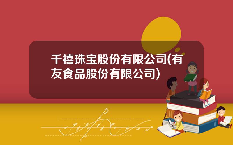 千禧珠宝股份有限公司(有友食品股份有限公司)
