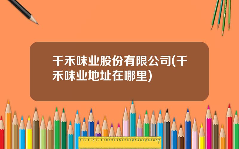 千禾味业股份有限公司(千禾味业地址在哪里)