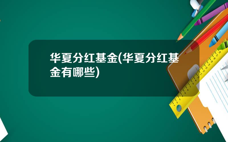 华夏分红基金(华夏分红基金有哪些)