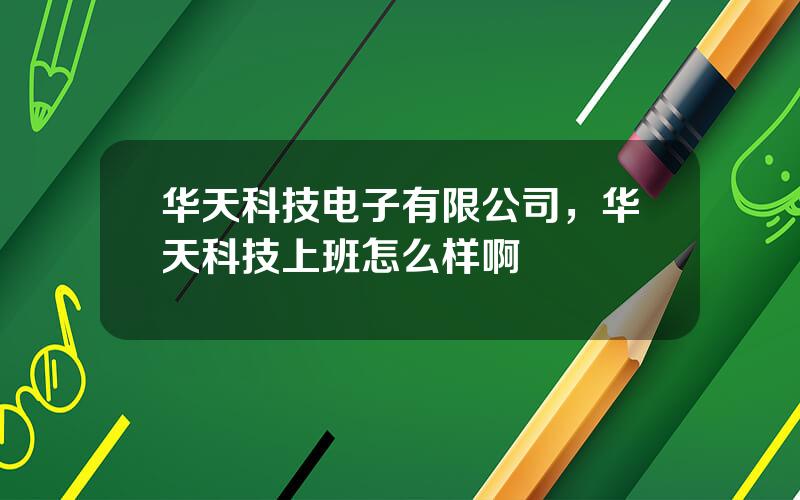 华天科技电子有限公司，华天科技上班怎么样啊
