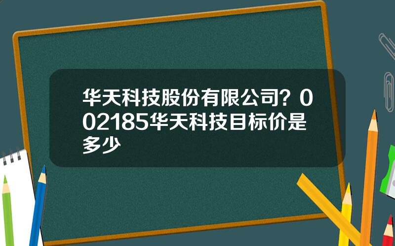 华天科技股份有限公司？002185华天科技目标价是多少