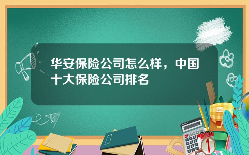 华安保险公司怎么样，中国十大保险公司排名