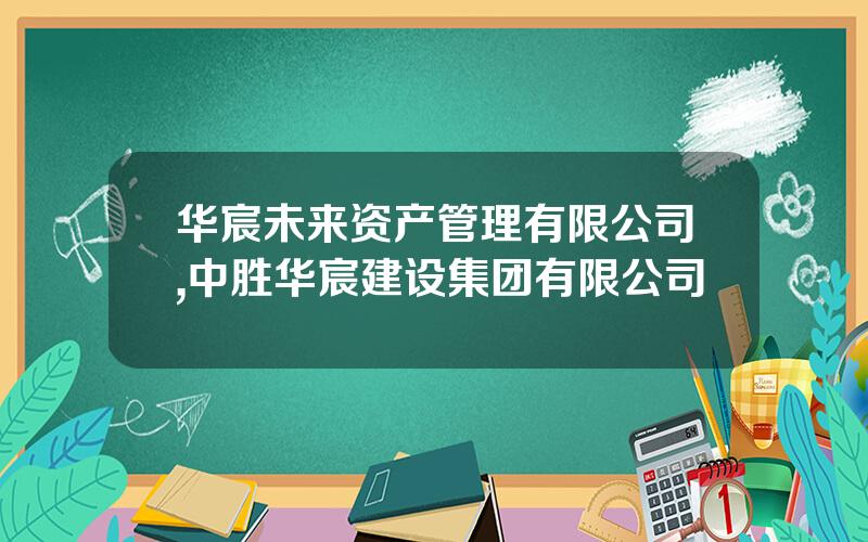 华宸未来资产管理有限公司,中胜华宸建设集团有限公司