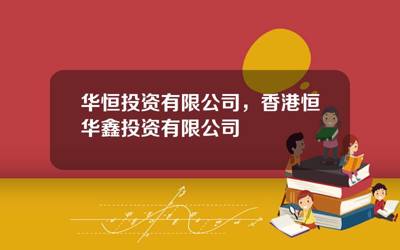 华恒投资有限公司，香港恒华鑫投资有限公司
