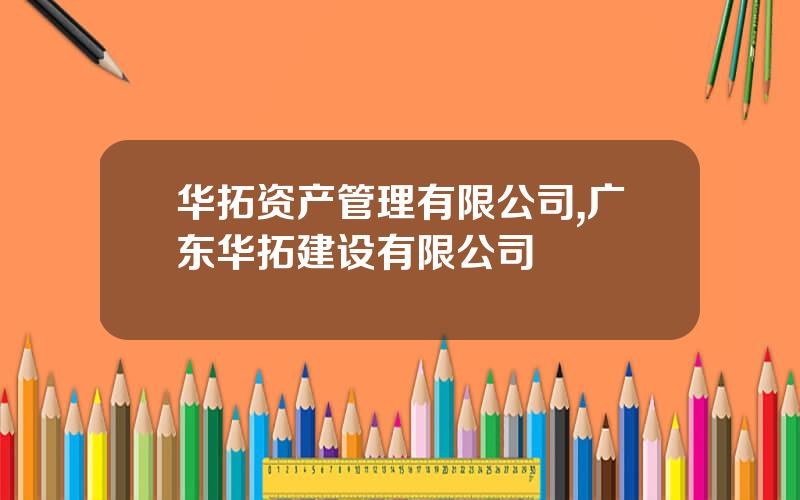 华拓资产管理有限公司,广东华拓建设有限公司