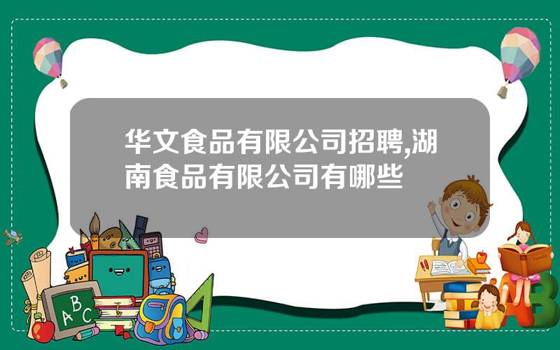 华文食品有限公司招聘,湖南食品有限公司有哪些