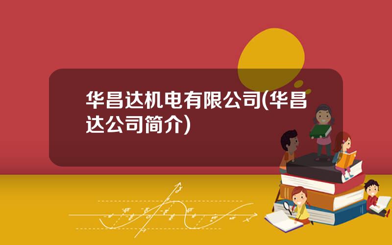 华昌达机电有限公司(华昌达公司简介)