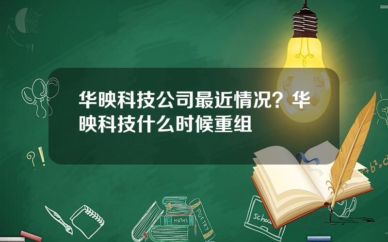 华映科技公司最近情况？华映科技什么时候重组
