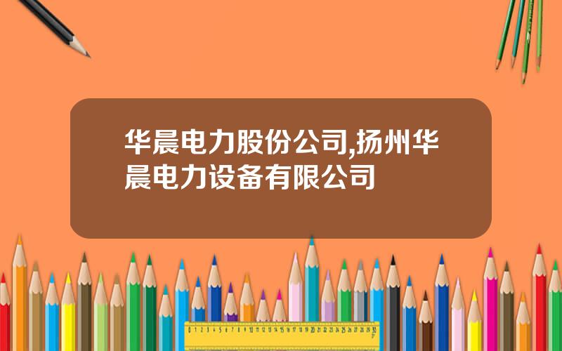 华晨电力股份公司,扬州华晨电力设备有限公司