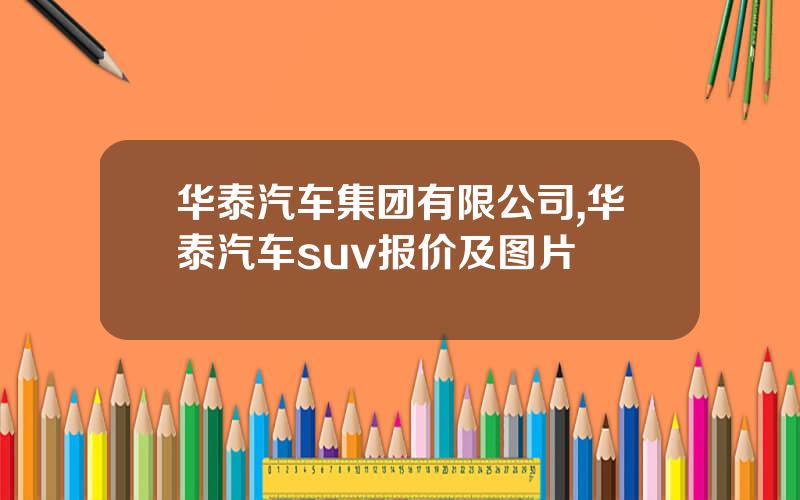 华泰汽车集团有限公司,华泰汽车suv报价及图片