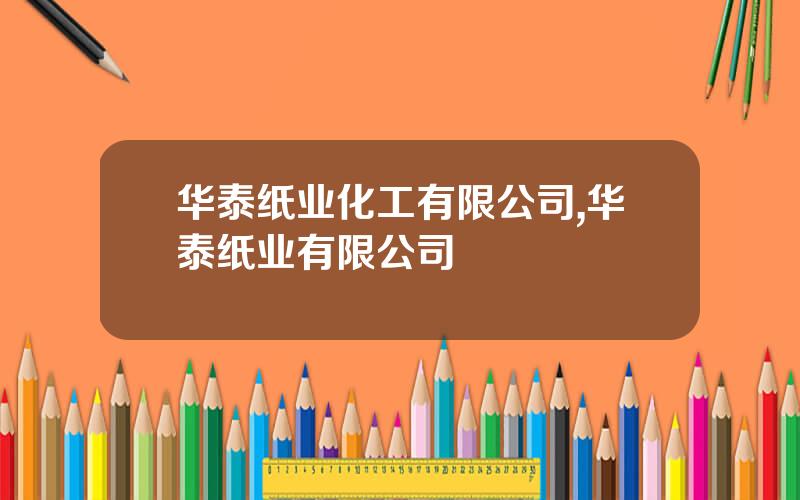 华泰纸业化工有限公司,华泰纸业有限公司