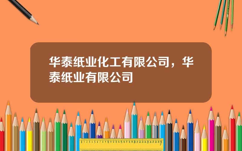 华泰纸业化工有限公司，华泰纸业有限公司