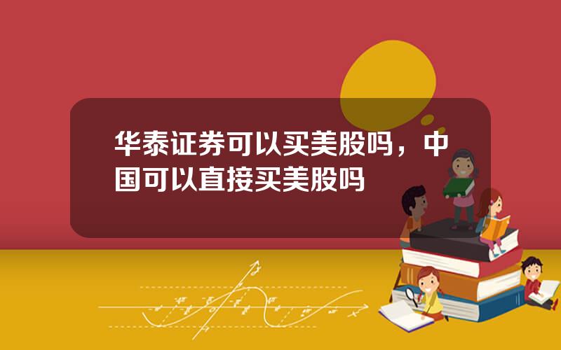 华泰证券可以买美股吗，中国可以直接买美股吗