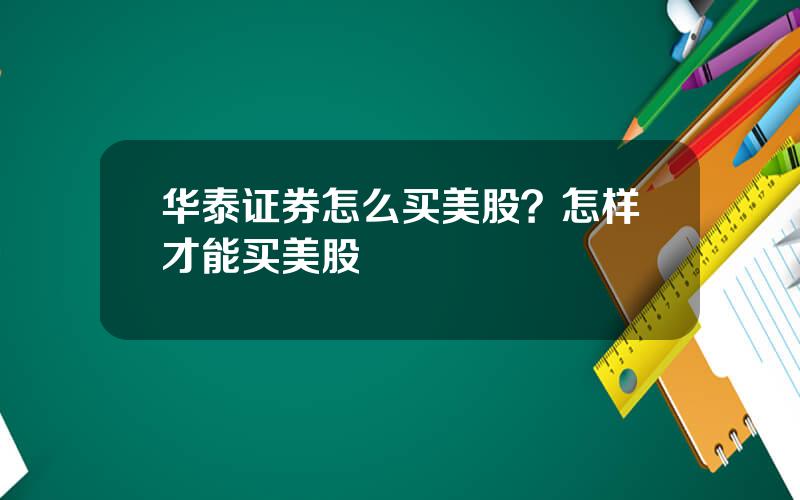 华泰证券怎么买美股？怎样才能买美股