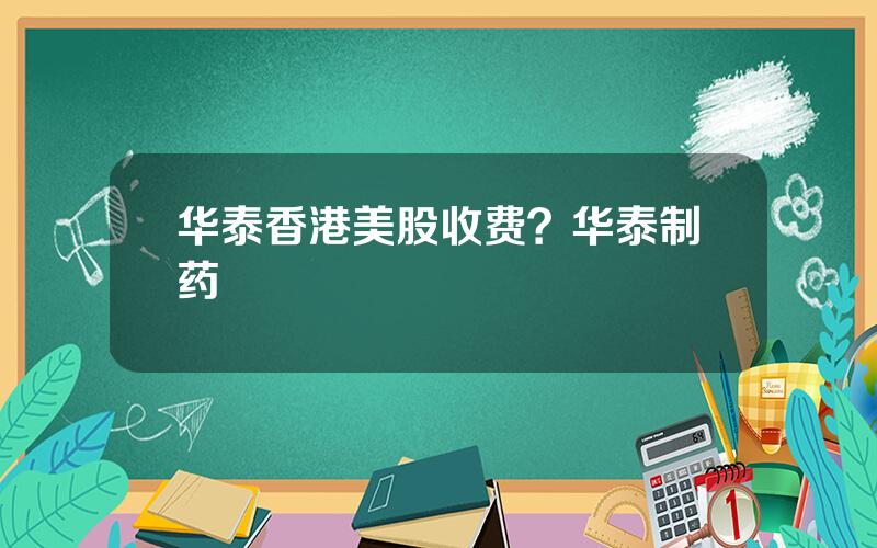 华泰香港美股收费？华泰制药