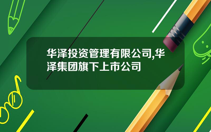 华泽投资管理有限公司,华泽集团旗下上市公司