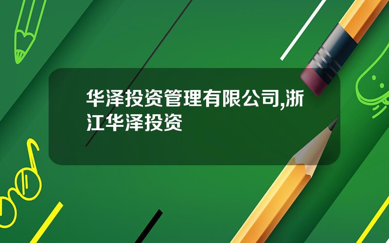 华泽投资管理有限公司,浙江华泽投资