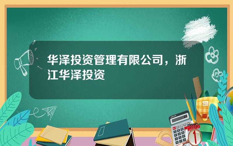 华泽投资管理有限公司，浙江华泽投资