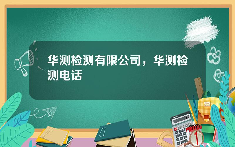 华测检测有限公司，华测检测电话