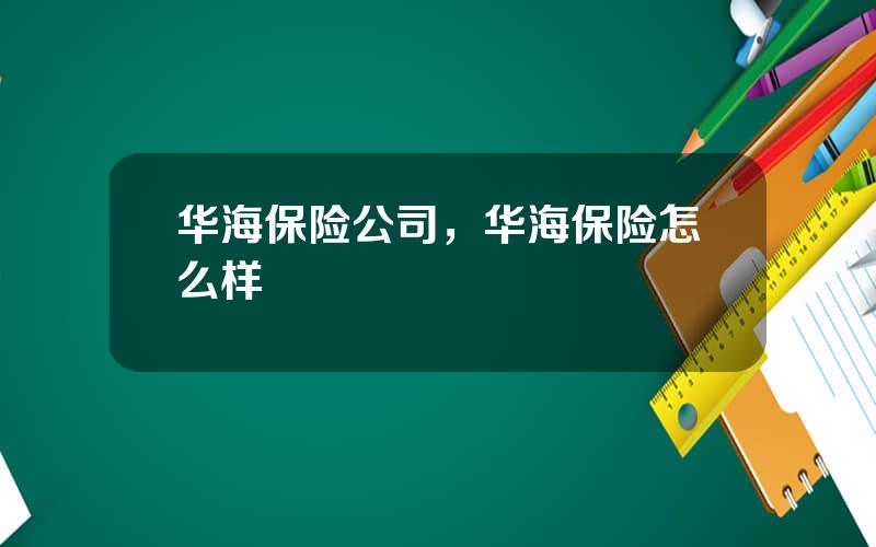 华海保险公司，华海保险怎么样