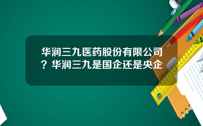 华润三九医药股份有限公司？华润三九是国企还是央企