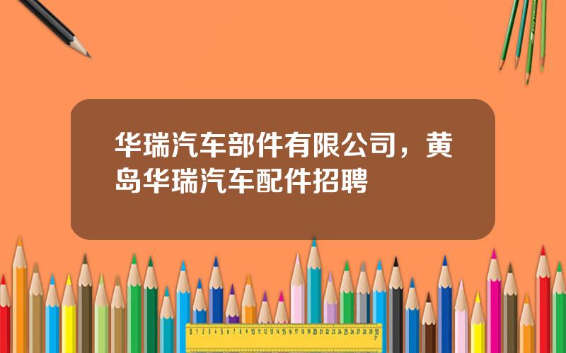 华瑞汽车部件有限公司，黄岛华瑞汽车配件招聘