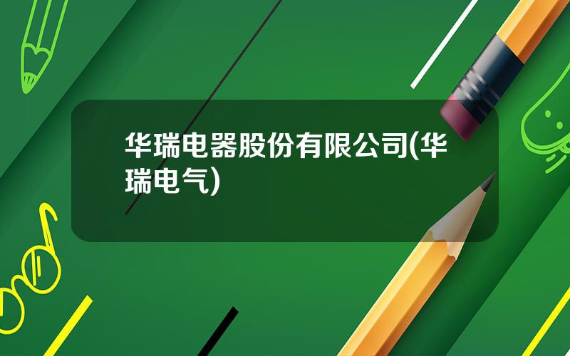 华瑞电器股份有限公司(华瑞电气)