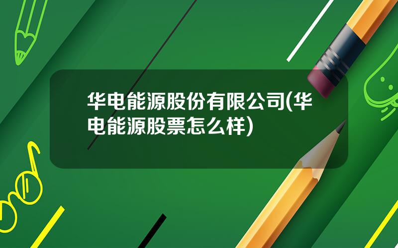 华电能源股份有限公司(华电能源股票怎么样)