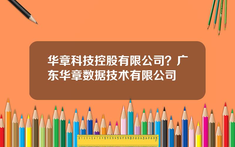 华章科技控股有限公司？广东华章数据技术有限公司