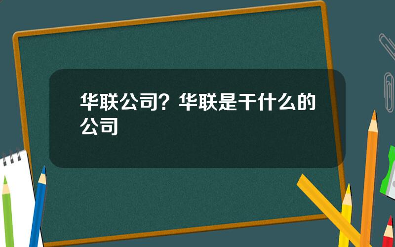 华联公司？华联是干什么的公司