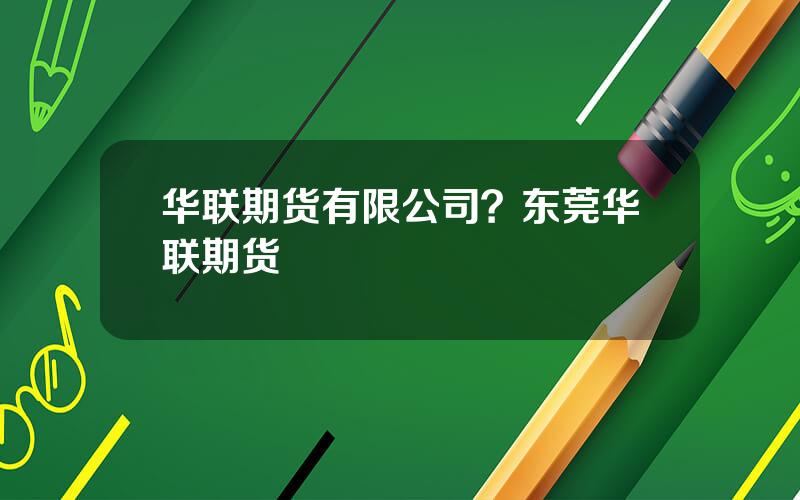 华联期货有限公司？东莞华联期货