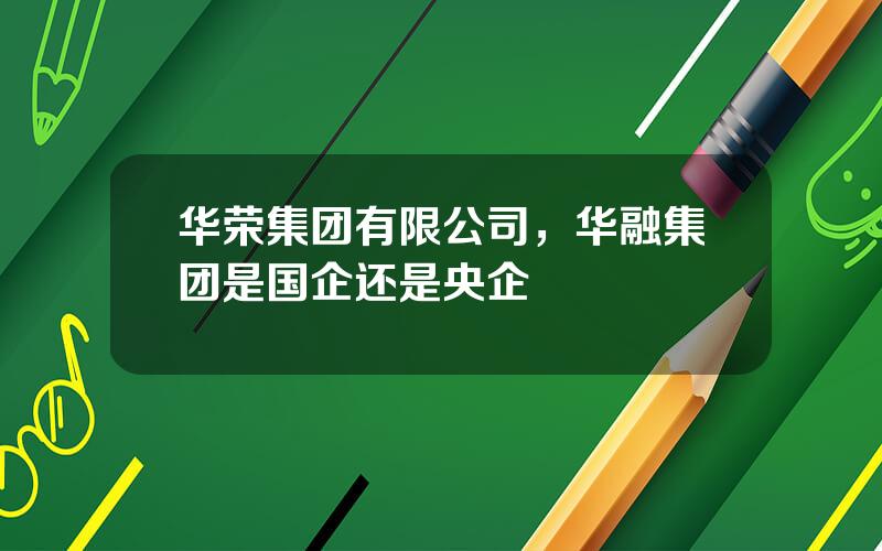 华荣集团有限公司，华融集团是国企还是央企