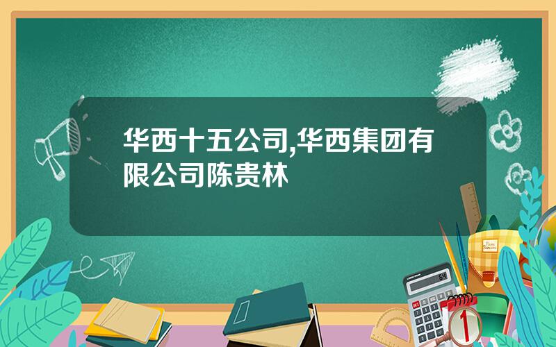 华西十五公司,华西集团有限公司陈贵林