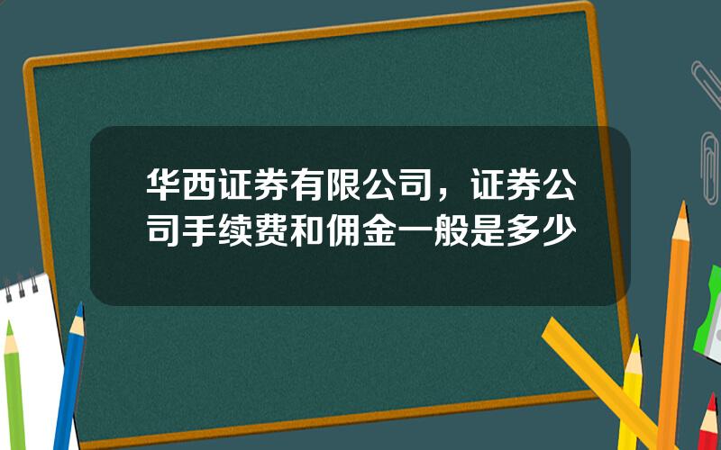 华西证券有限公司，证券公司手续费和佣金一般是多少