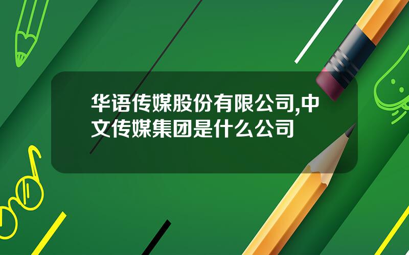 华语传媒股份有限公司,中文传媒集团是什么公司