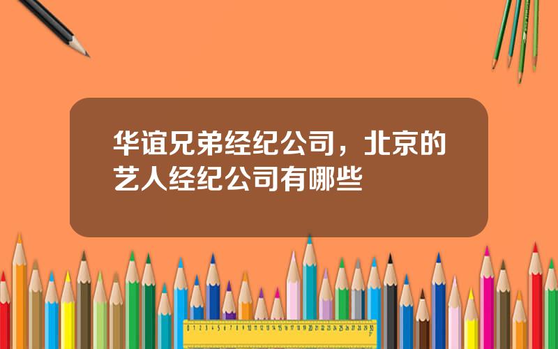 华谊兄弟经纪公司，北京的艺人经纪公司有哪些