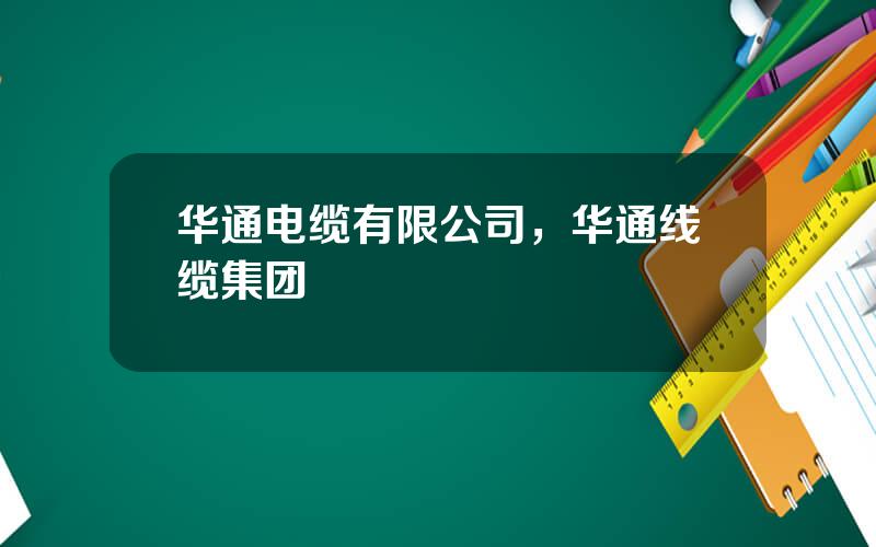 华通电缆有限公司，华通线缆集团